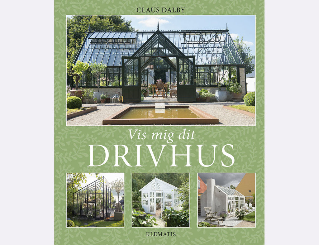 Bokomslag: Vis mig dit drivhus av Claus Dalby – inspirerande trädgårdsbok från Förlaget Klematis med över 120 skandinaviska växthus och orangerier; fotobok och idébibliotek för växthusliv, odlingsliv, arkitektur och inredning.